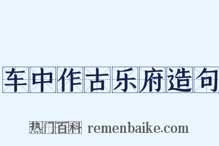 车中作古乐府造句是什么意思的图片